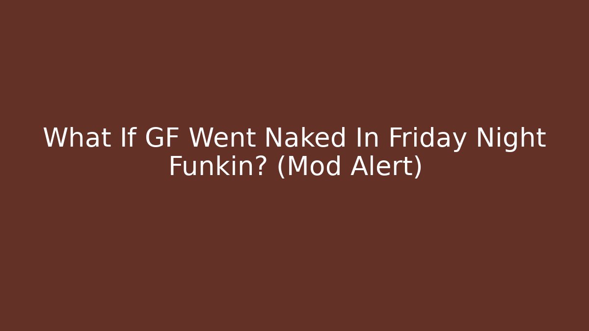 What If GF Went Naked In Friday Night Funkin? (Mod Alert)