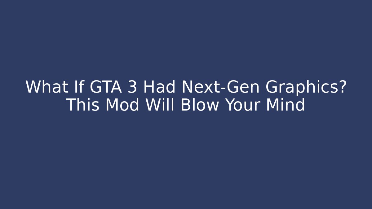 What If GTA 3 Had Next-Gen Graphics? This Mod Will Blow Your Mind
