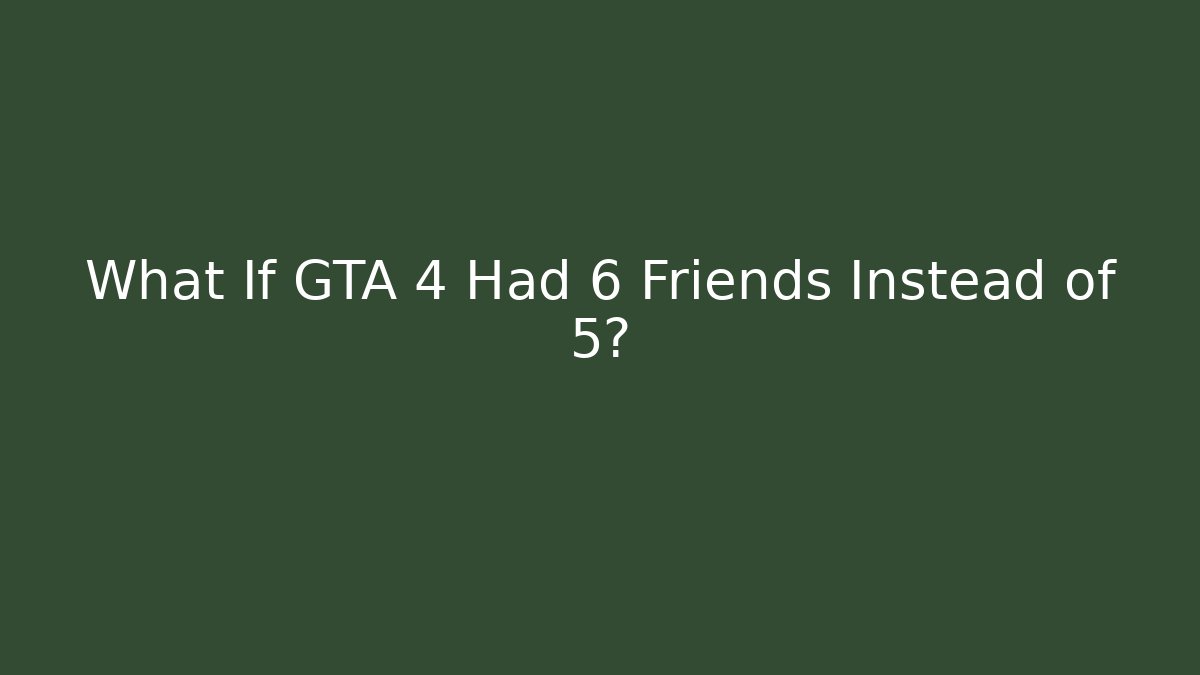 What If GTA 4 Had 6 Friends Instead of 5?