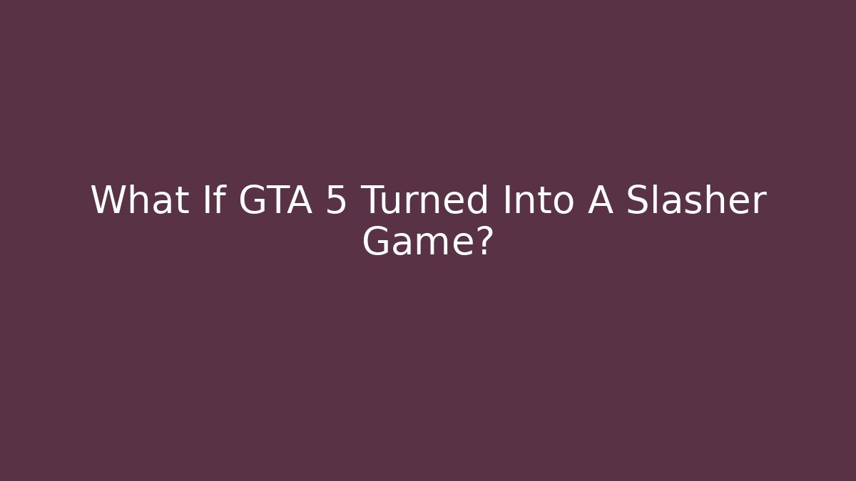 What If GTA 5 Turned Into A Slasher Game?