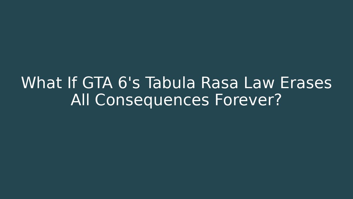 What If GTA 6's Tabula Rasa Law Erases All Consequences Forever?