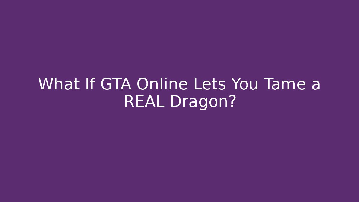 What If GTA Online Lets You Tame a REAL Dragon?