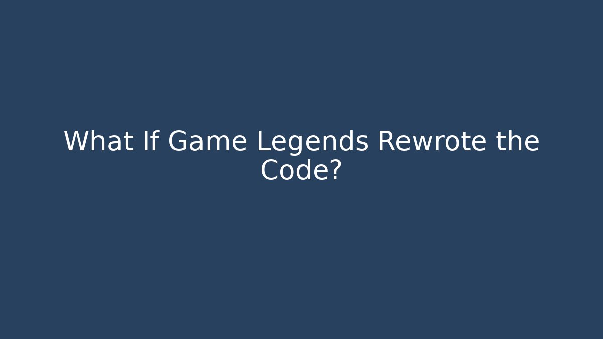 What If Game Legends Rewrote the Code?