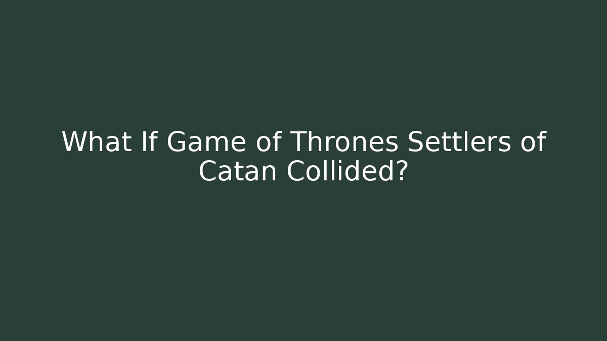 What If Game of Thrones Settlers of Catan Collided?