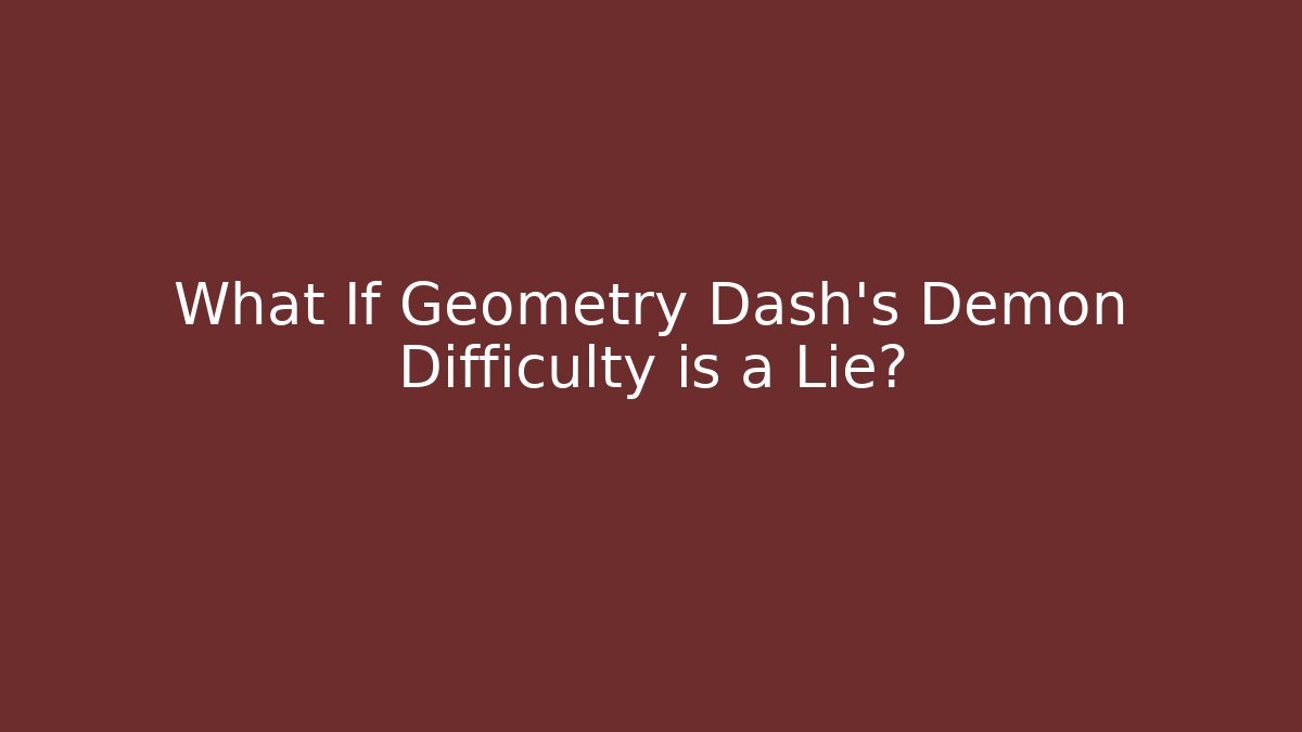 What If Geometry Dash’s Demon Difficulty is a Lie?