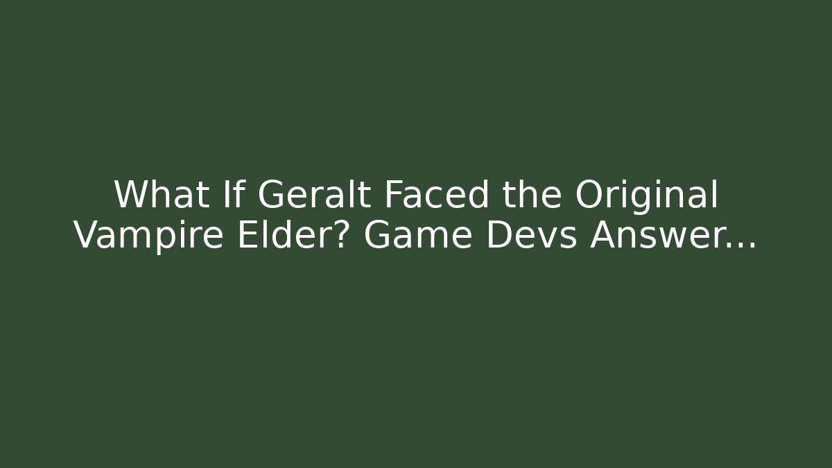 What If Geralt Faced the Original Vampire Elder? Game Devs Answer...