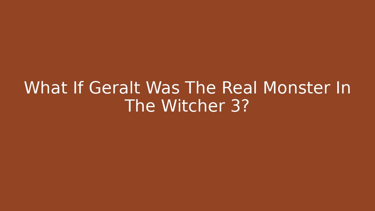 What If Geralt Was The Real Monster In The Witcher 3?