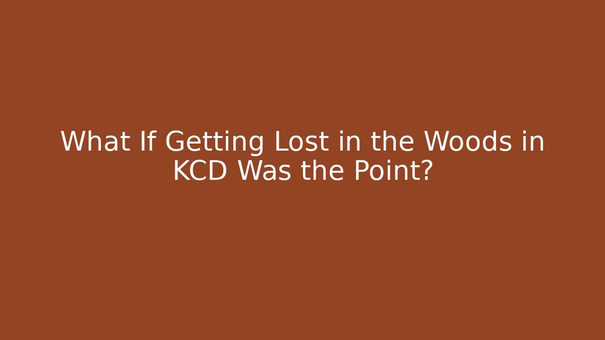 What If Getting Lost in the Woods in KCD Was the Point?