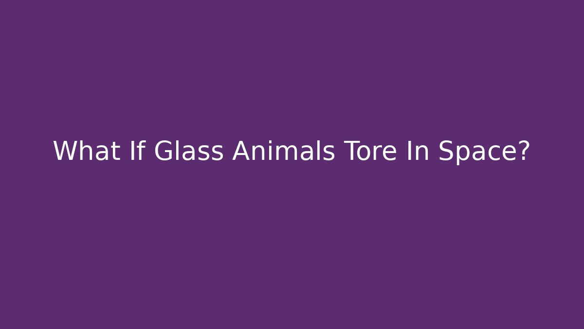 What If Glass Animals Tore In Space?