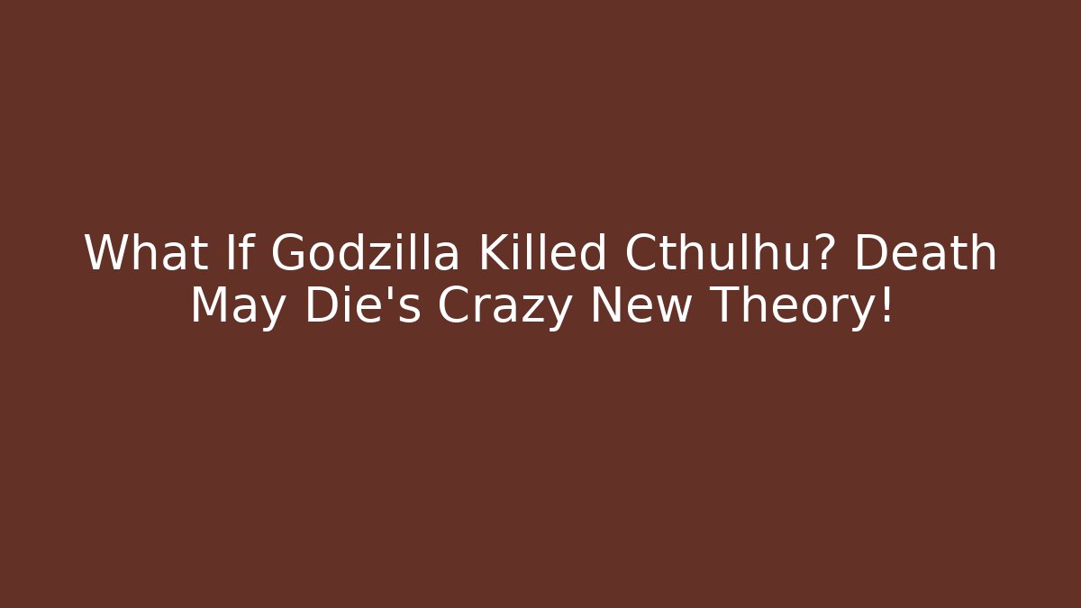 What If Godzilla Killed Cthulhu? Death May Die’s Crazy New Theory!