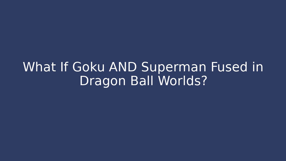 What If Goku AND Superman Fused in Dragon Ball Worlds?