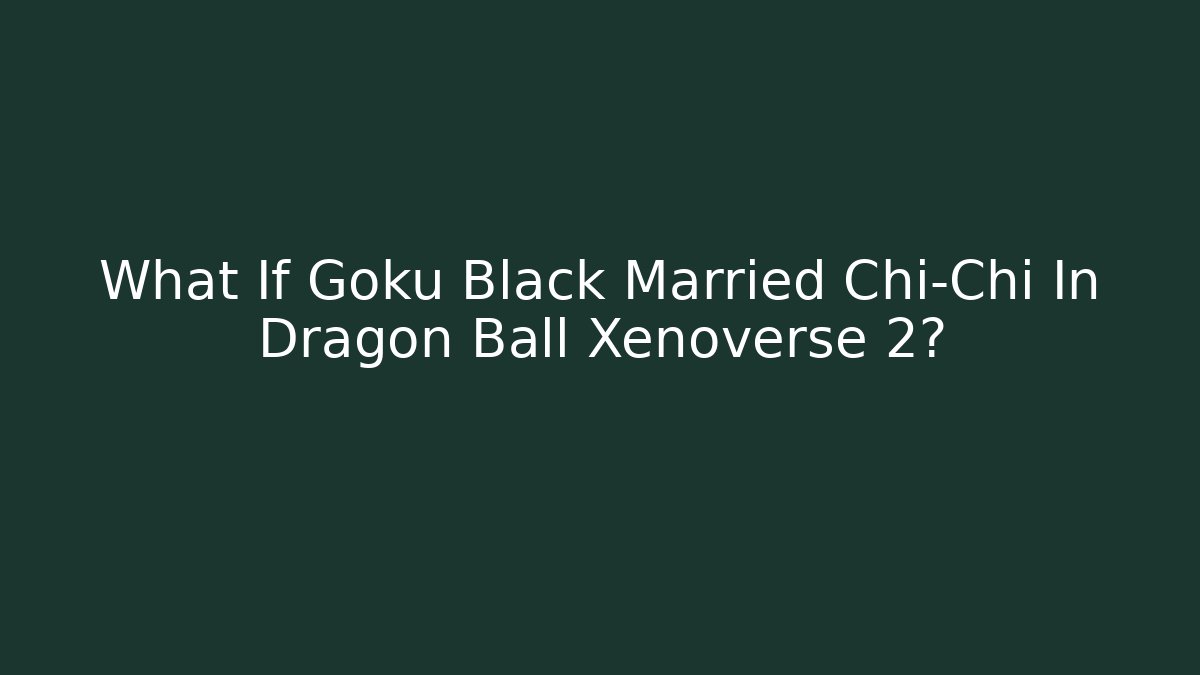 What If Goku Black Married Chi-Chi In Dragon Ball Xenoverse 2?