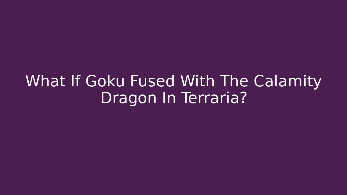 What If Goku Fused With The Calamity Dragon In Terraria?