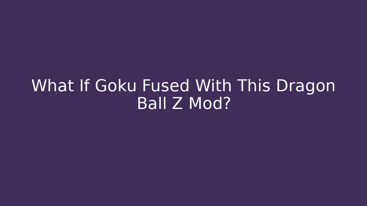 What If Goku Fused With This Dragon Ball Z Mod? - Critter Realm