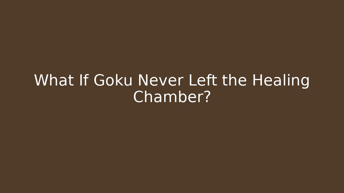 What If Goku Never Left the Healing Chamber?