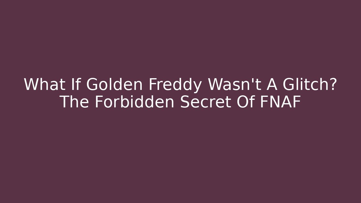 What If Golden Freddy Wasn't A Glitch? The Forbidden Secret Of FNAF