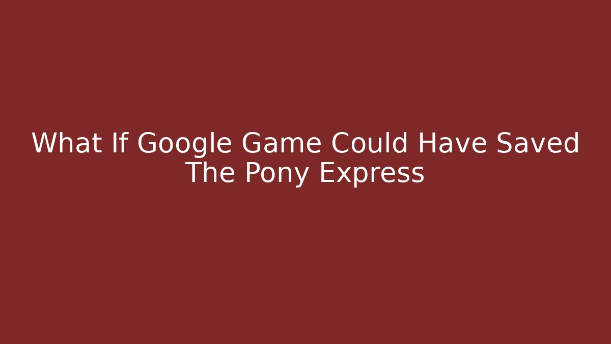 What If Google Game Could Have Saved The Pony Express