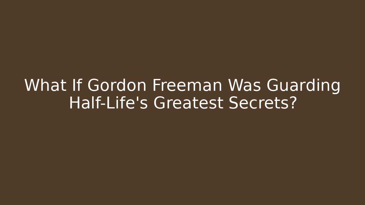 What If Gordon Freeman Was Guarding Half-Life's Greatest Secrets?