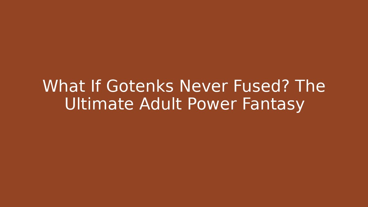 What If Gotenks Never Fused? The Ultimate Adult Power Fantasy