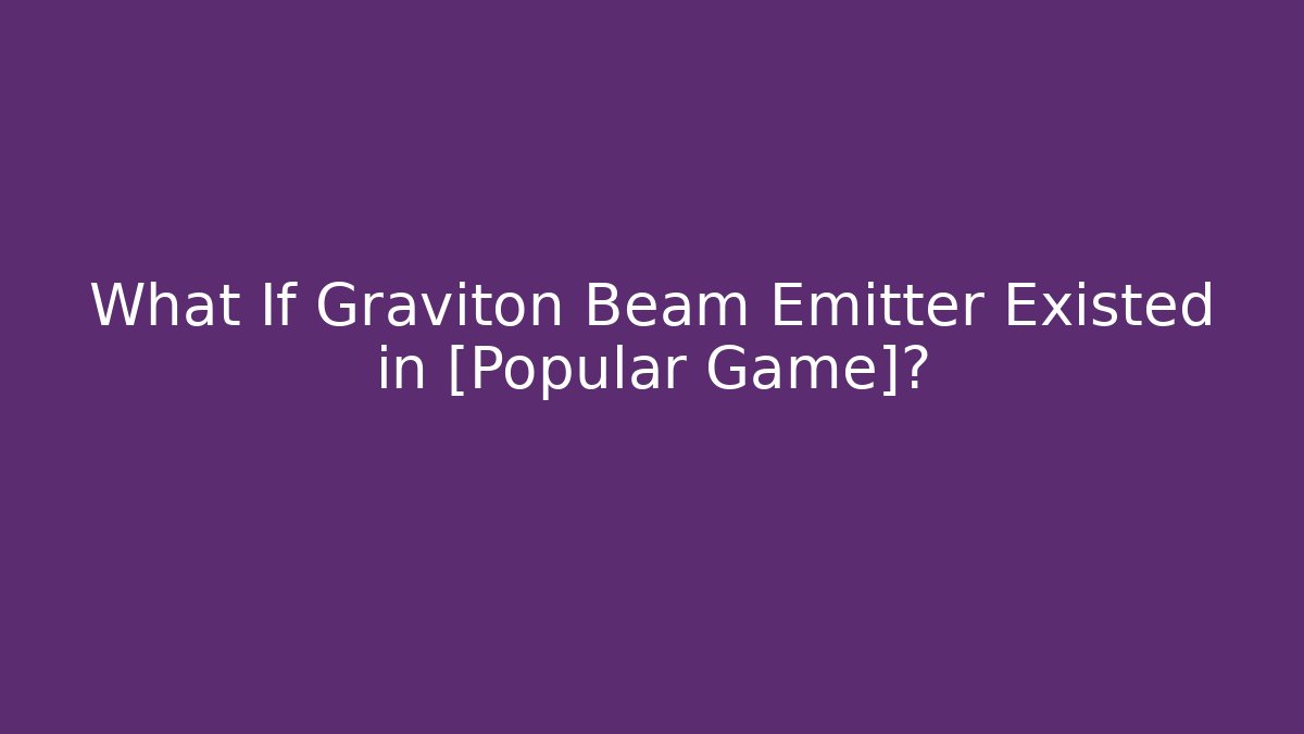 What If Graviton Beam Emitter Existed in [Popular Game]?