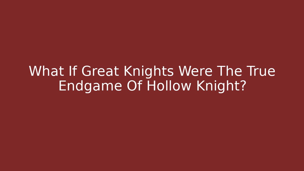 What If Great Knights Were The True Endgame Of Hollow Knight?