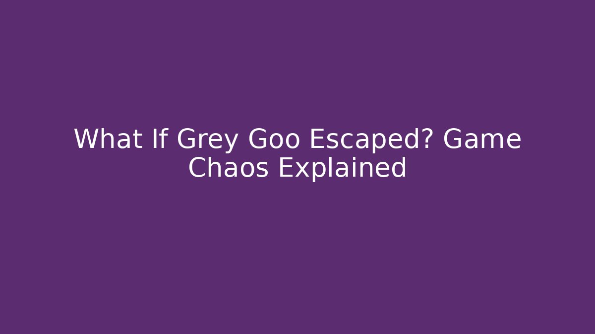 What If Grey Goo Escaped? Game Chaos Explained