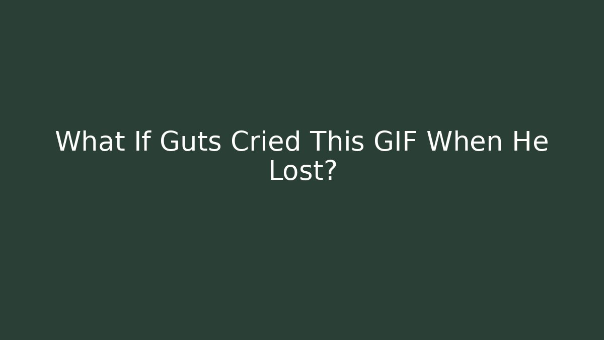What If Guts Cried This GIF When He Lost?