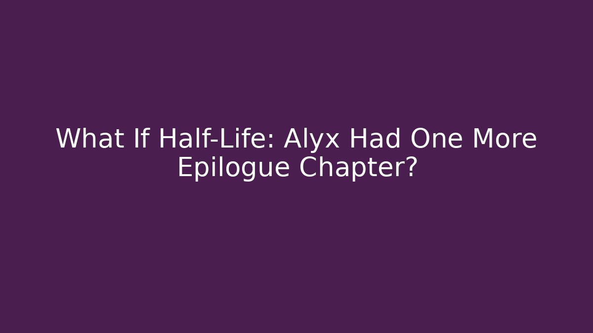What If Half-Life: Alyx Had One More Epilogue Chapter?