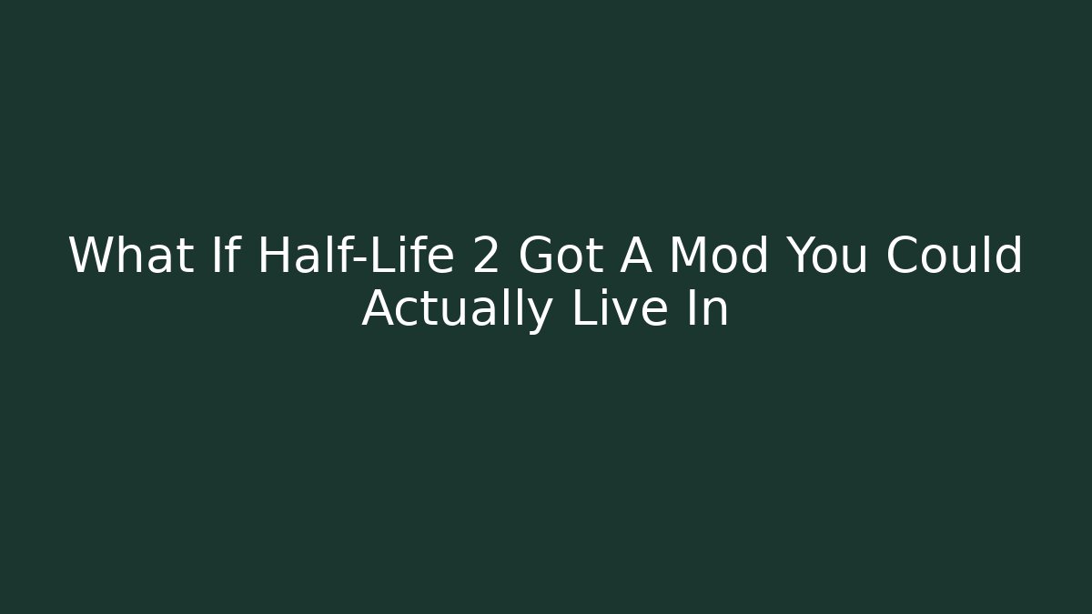 What If Half-Life 2 Got A Mod You Could Actually Live In