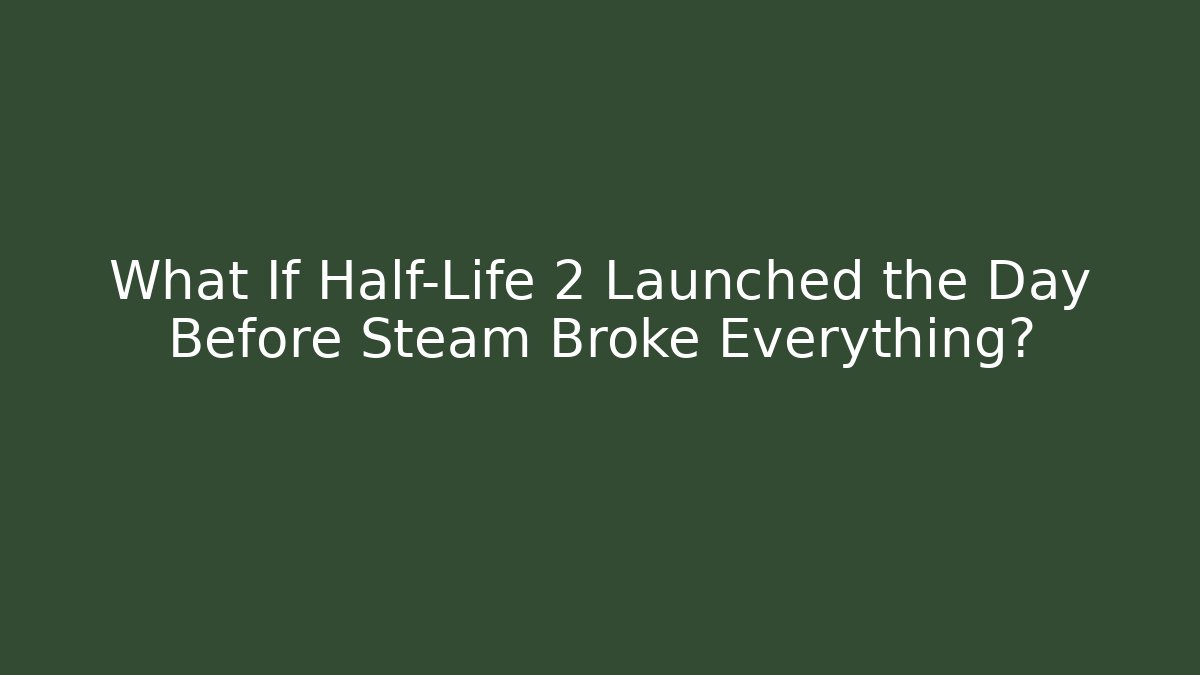 What If Half-Life 2 Launched the Day Before Steam Broke Everything?