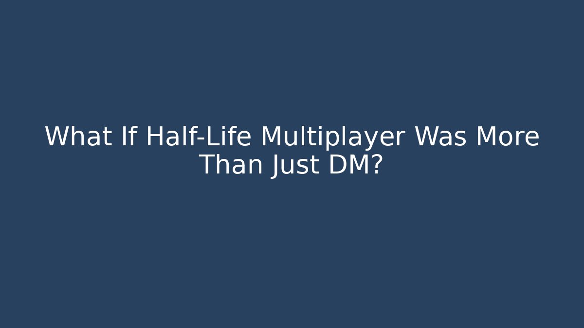What If Half-Life Multiplayer Was More Than Just DM?