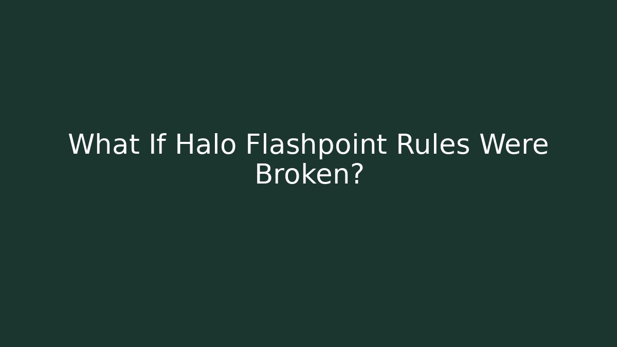 What If Halo Flashpoint Rules Were Broken?