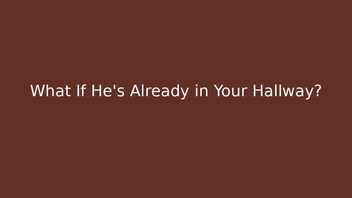 What If He’s Already in Your Hallway?
