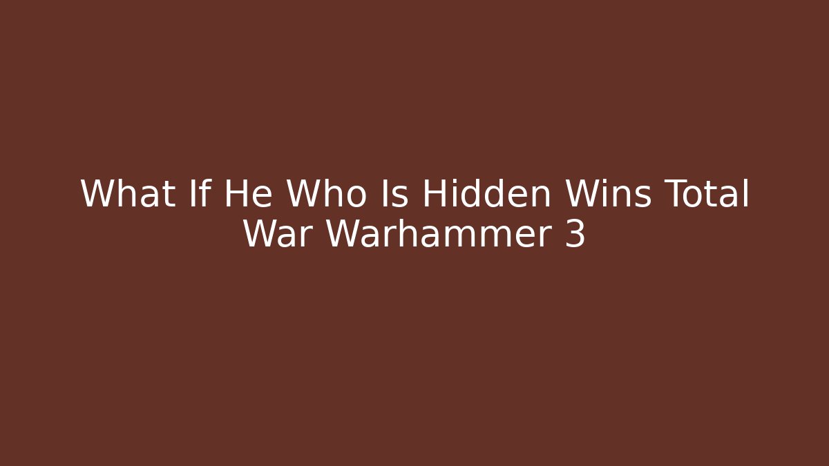 What If He Who Is Hidden Wins Total War Warhammer 3