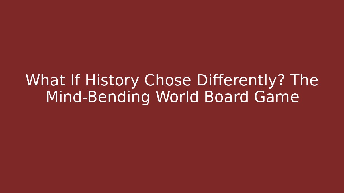What If History Chose Differently? The Mind-Bending World Board Game