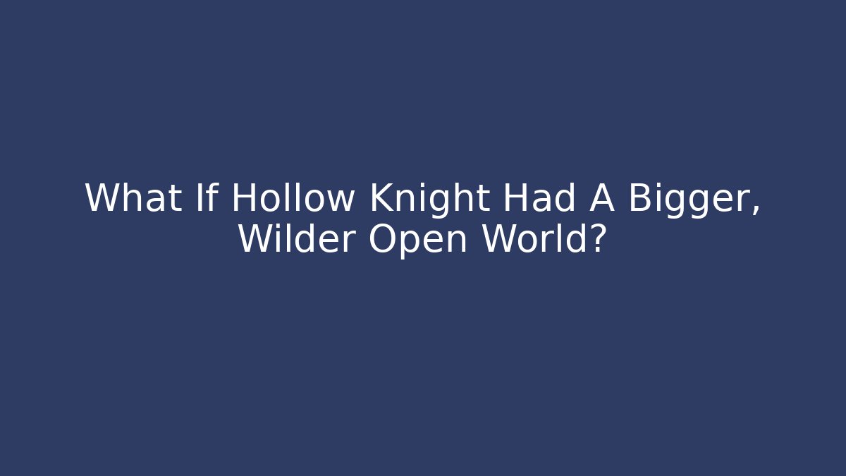 What If Hollow Knight Had A Bigger, Wilder Open World?