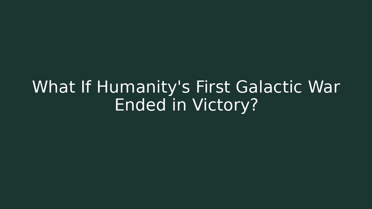 What If Humanity's First Galactic War Ended in Victory?