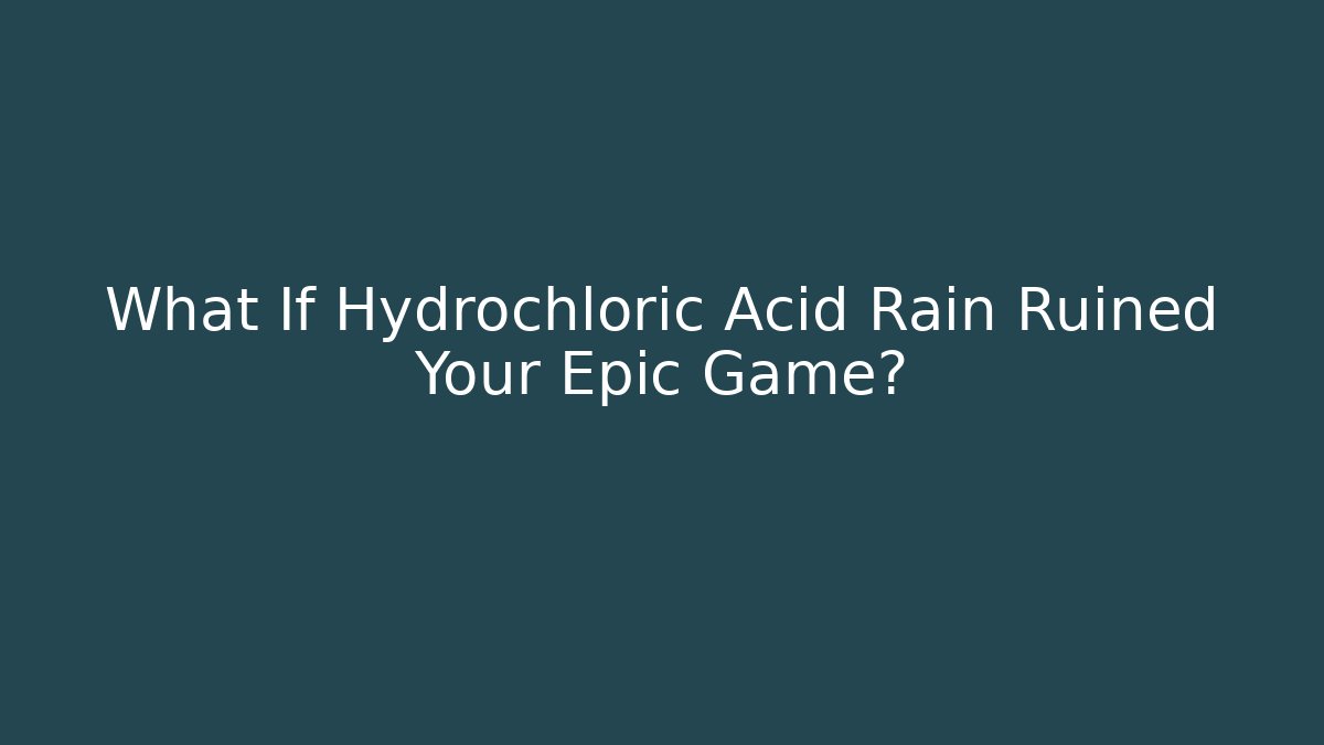 What If Hydrochloric Acid Rain Ruined Your Epic Game?