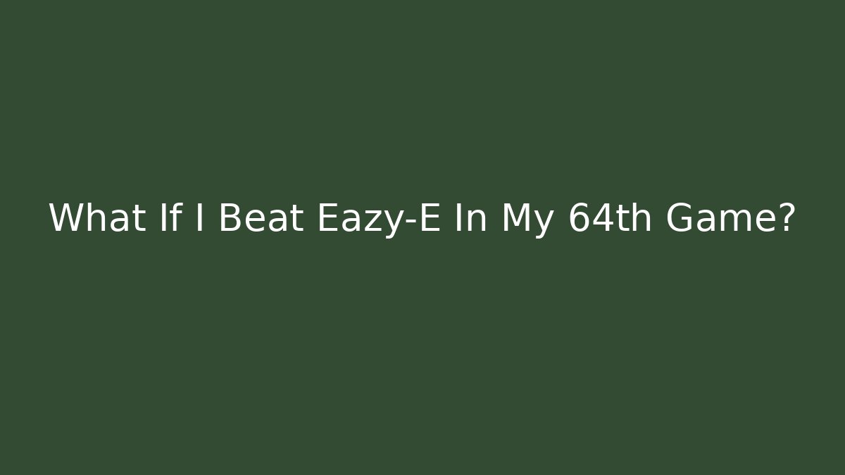 What If I Beat Eazy-E In My 64th Game? - Critter Realm