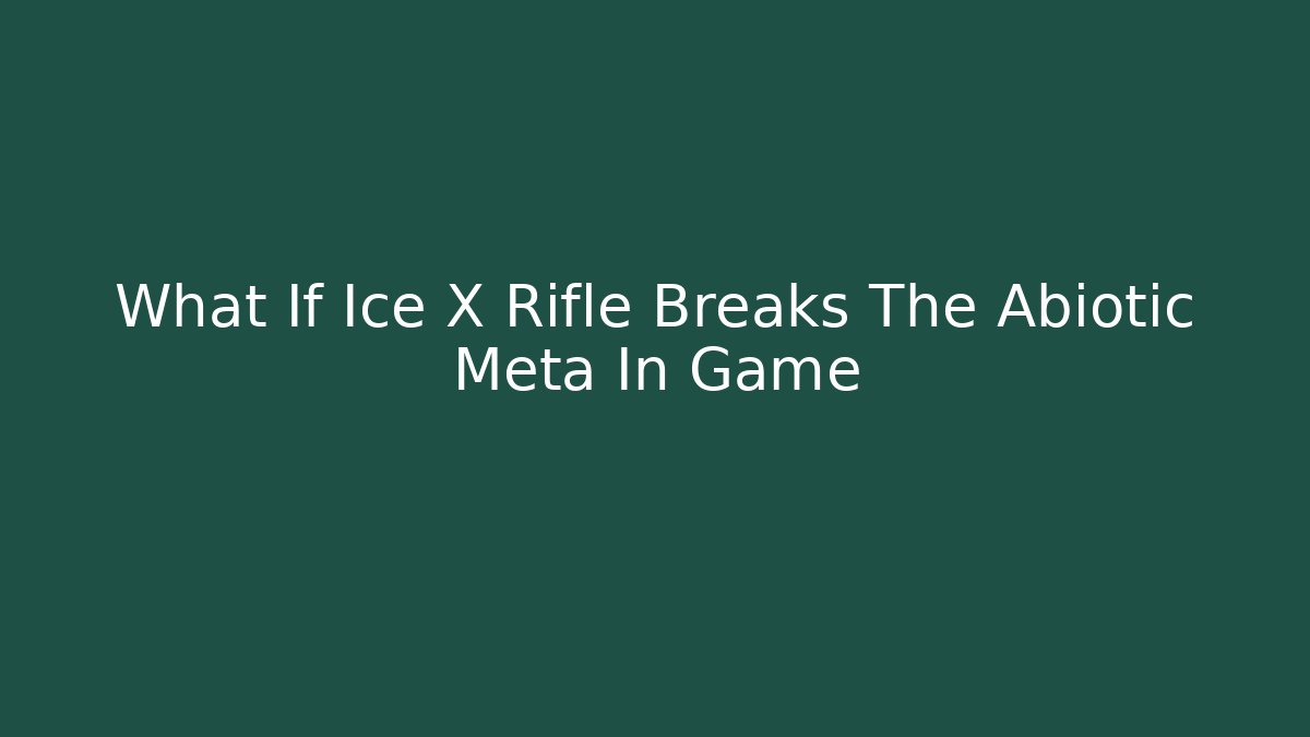 What If Ice X Rifle Breaks The Abiotic Meta In Game