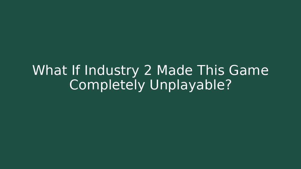 What If Industry 2 Made This Game Completely Unplayable?