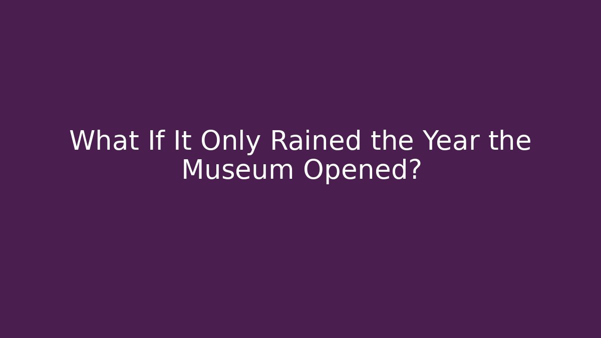 What If It Only Rained the Year the Museum Opened? - Critter Realm