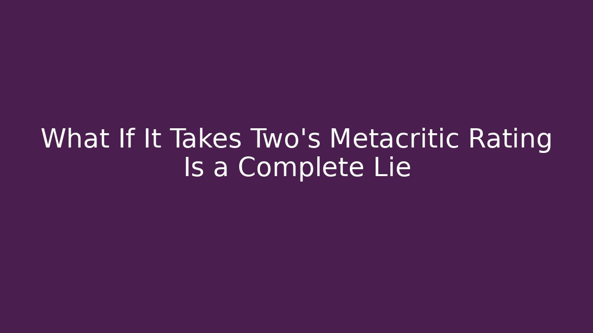 What If It Takes Two's Metacritic Rating Is a Complete Lie
