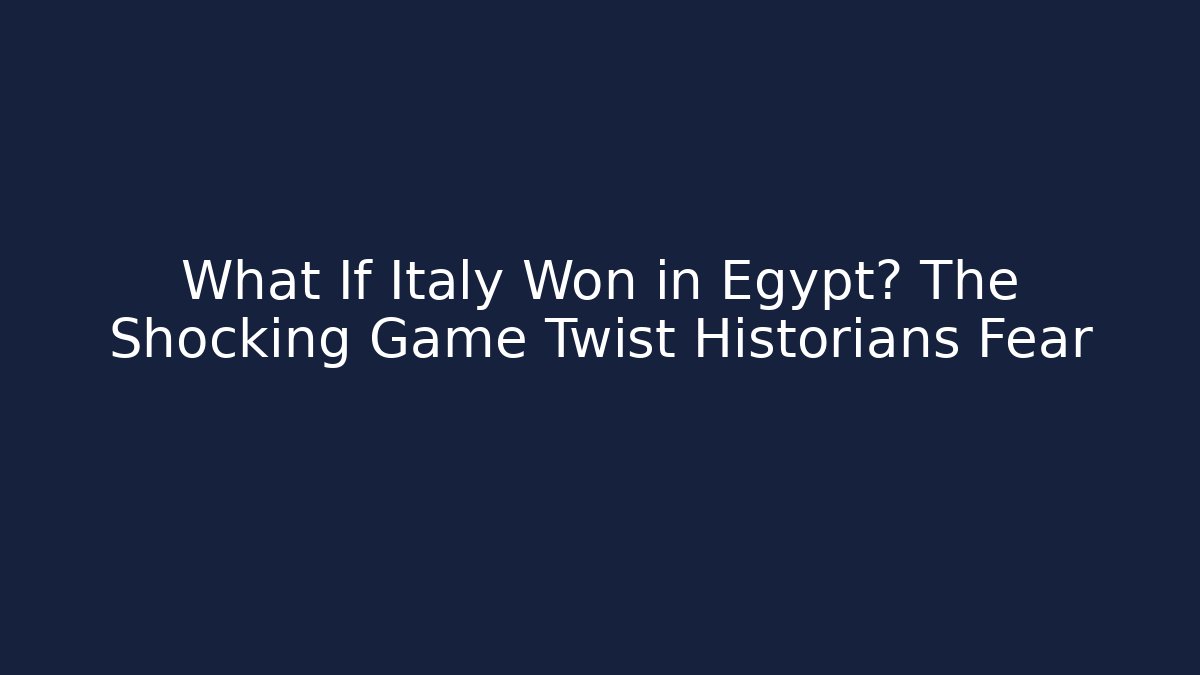 What If Italy Won in Egypt? The Shocking Game Twist Historians Fear