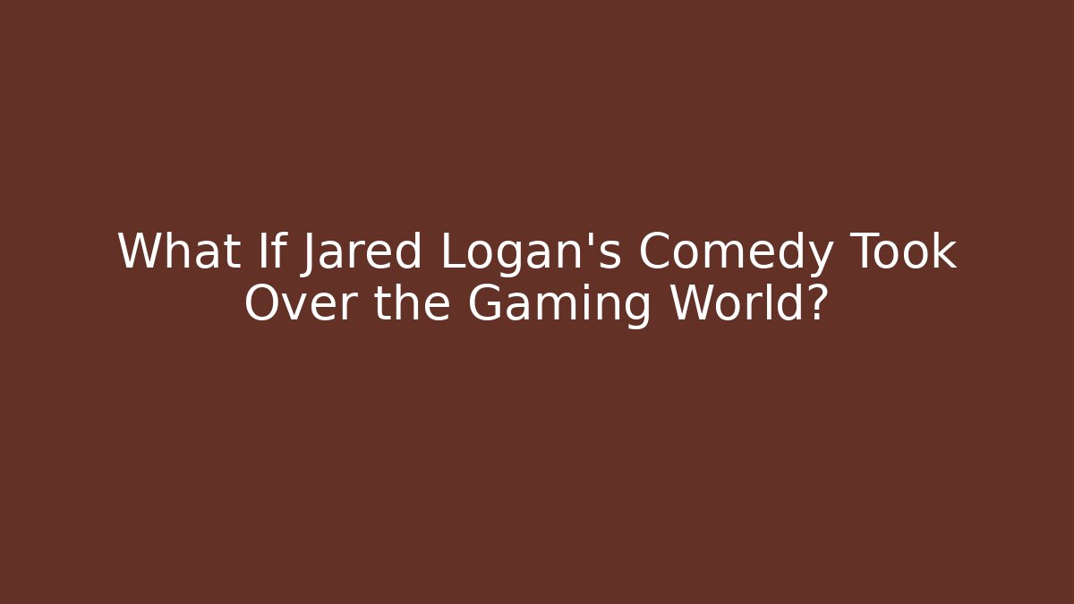 What If Jared Logan’s Comedy Took Over the Gaming World?