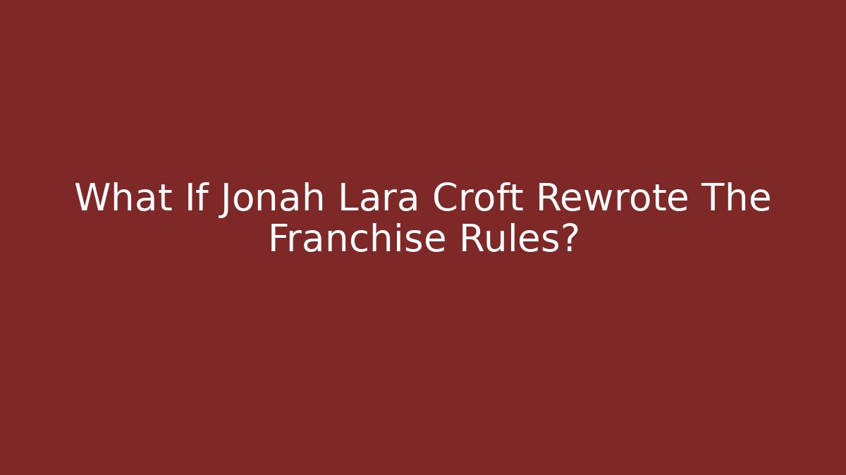 What If Jonah Lara Croft Rewrote The Franchise Rules?
