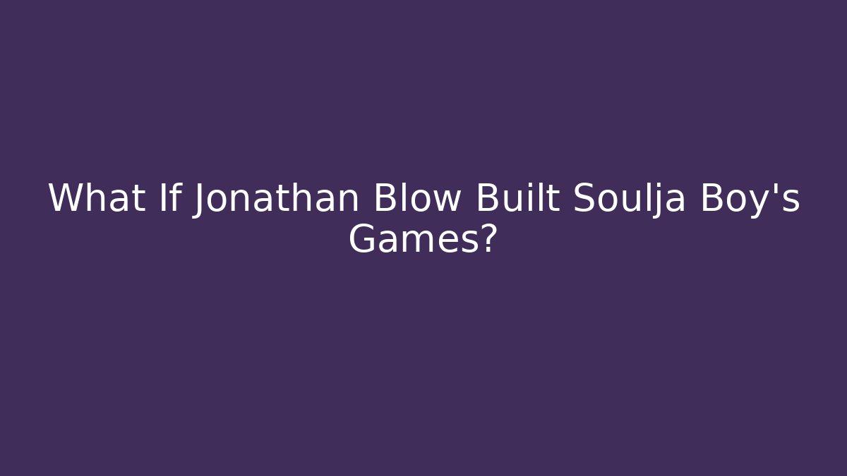 What If Jonathan Blow Built Soulja Boy's Games?