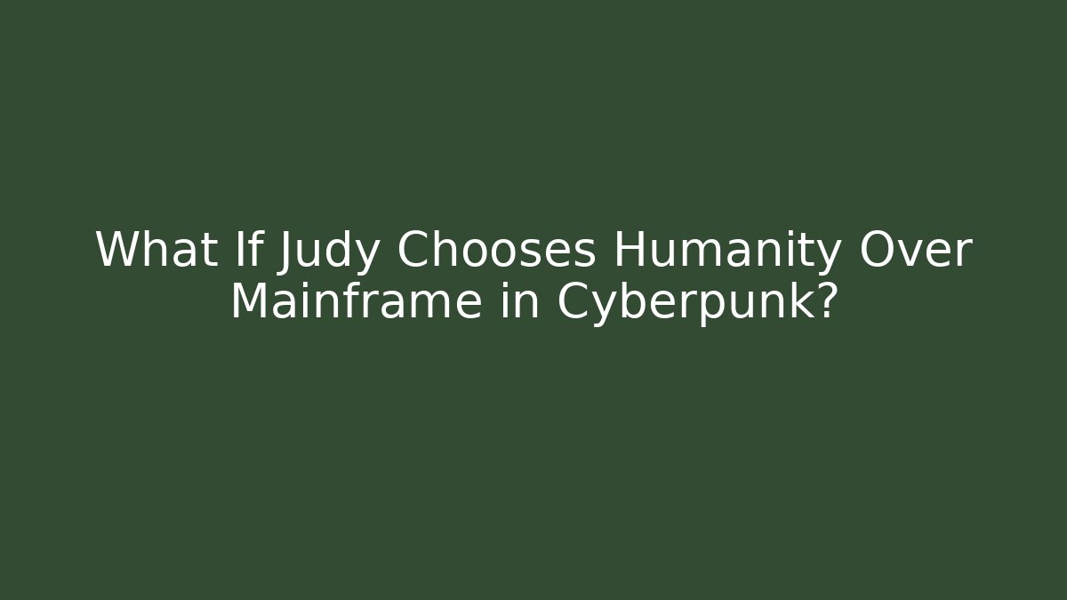 What If Judy Chooses Humanity Over Mainframe in Cyberpunk?