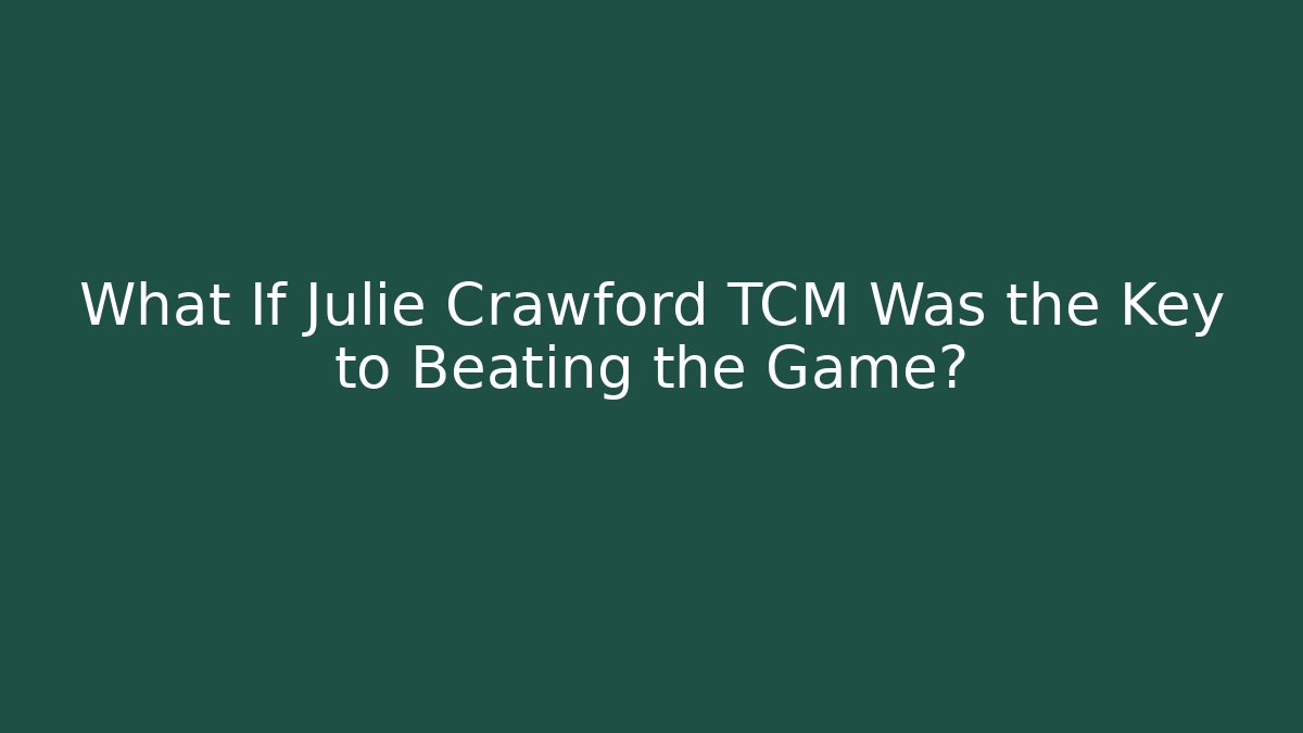 What If Julie Crawford TCM Was the Key to Beating the Game?