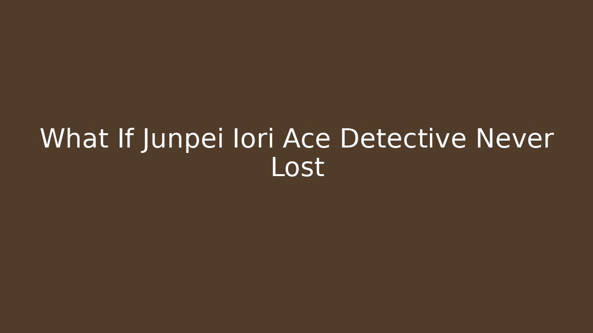What If Junpei Iori Ace Detective Never Lost - Critter Realm